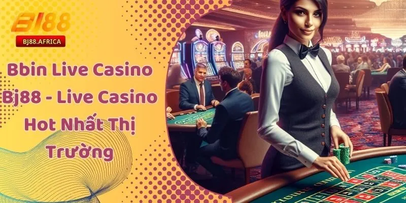 Bbin Live Casino Bj88 - Live Casino Hot Nhất Thị Trường