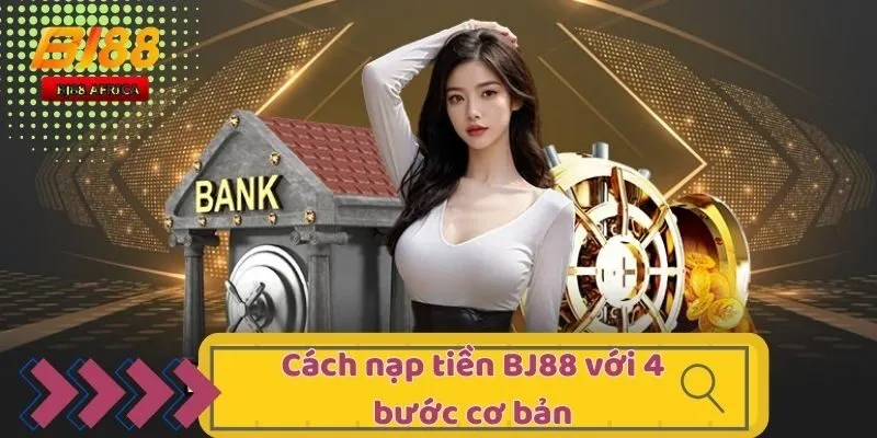 Nạp Tiền BJ88 - Giao Dịch Thuận Tiện Tại Sân Cược Với 4 Bước 2 Cách nạp tiền BJ88 với 4 bước cơ bản