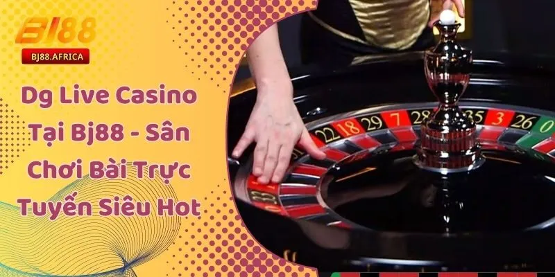 Dg Live Casino Tại Bj88 - Sân Chơi Bài Trực Tuyến Siêu Hot 1 Dg Live Casino Tại Bj88 - Sân Chơi Bài Trực Tuyến Siêu Hot
