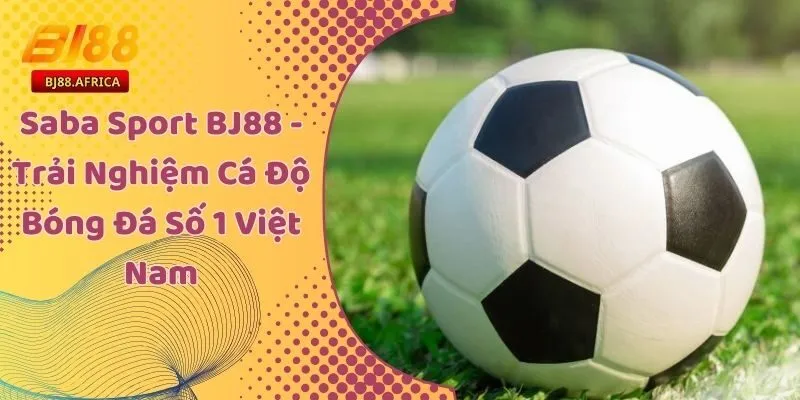 Saba Sport BJ88 - Trải Nghiệm Cá Độ Bóng Đá Số 1 Việt Nam 3 Saba Sport BJ88 - Trải Nghiệm Cá Độ Bóng Đá Số 1 Việt Nam