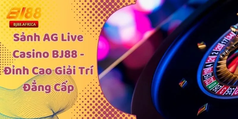 Sảnh AG Live Casino BJ88 - Đỉnh Cao Giải Trí Đẳng Cấp 10 Sảnh AG Live Casino BJ88 - Đỉnh Cao Giải Trí Đẳng Cấp
