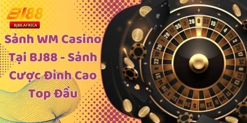 Sảnh WM Casino Tại BJ88 - Sảnh Cược Đỉnh Cao Top Đầu 1 Sảnh WM Casino Tại BJ88 - Sảnh Cược Đỉnh Cao Top Đầu